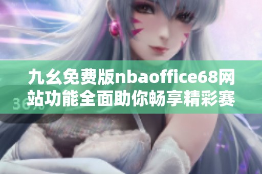 九幺免费版nbaoffice68网站功能全面助你畅享精彩赛事体验