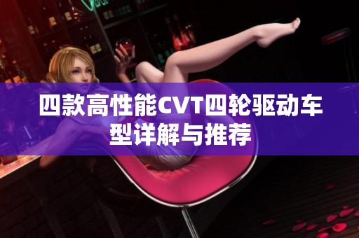四款高性能CVT四轮驱动车型详解与推荐