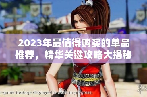 2023年最值得购买的单品推荐，精华关键攻略大揭秘