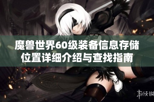 魔兽世界60级装备信息存储位置详细介绍与查找指南
