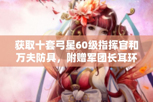 获取十套弓星60级指挥官和万夫防具，附赠军团长耳环