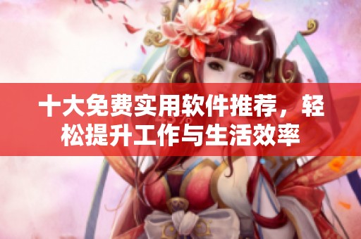 十大免费实用软件推荐，轻松提升工作与生活效率