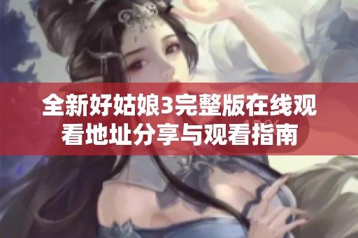 全新好姑娘3完整版在线观看地址分享与观看指南