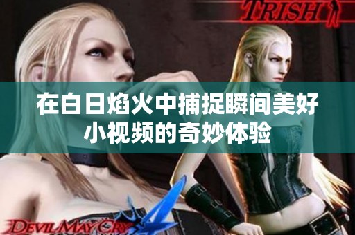 在白日焰火中捕捉瞬间美好小视频的奇妙体验