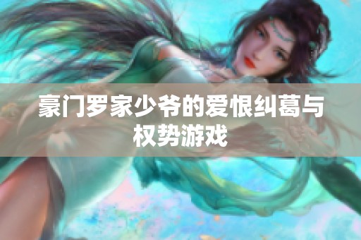 豪门罗家少爷的爱恨纠葛与权势游戏