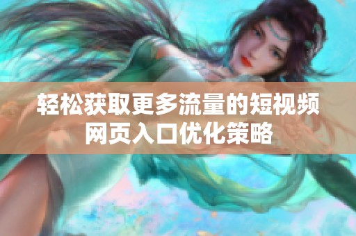 轻松获取更多流量的短视频网页入口优化策略
