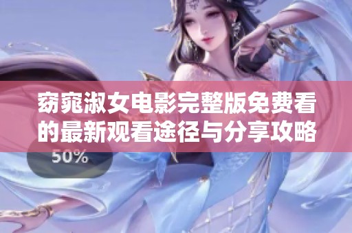 窈窕淑女电影完整版免费看的最新观看途径与分享攻略