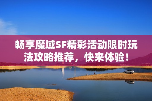 畅享魔域SF精彩活动限时玩法攻略推荐，快来体验！