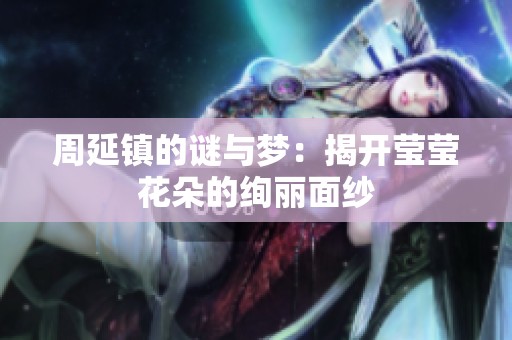 周延镇的谜与梦：揭开莹莹花朵的绚丽面纱