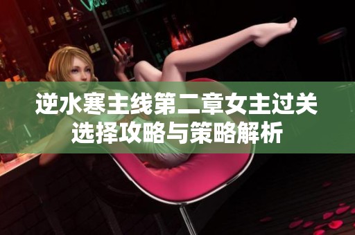 逆水寒主线第二章女主过关选择攻略与策略解析