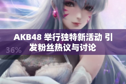 AKB48 举行独特新活动 引发粉丝热议与讨论