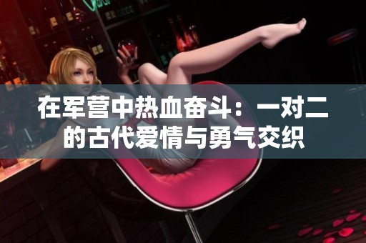 在军营中热血奋斗：一对二的古代爱情与勇气交织