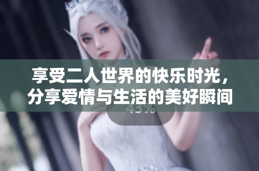 享受二人世界的快乐时光，分享爱情与生活的美好瞬间