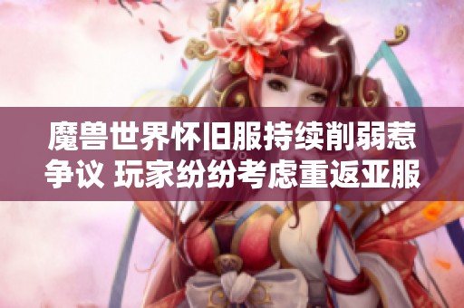 魔兽世界怀旧服持续削弱惹争议 玩家纷纷考虑重返亚服意义何在