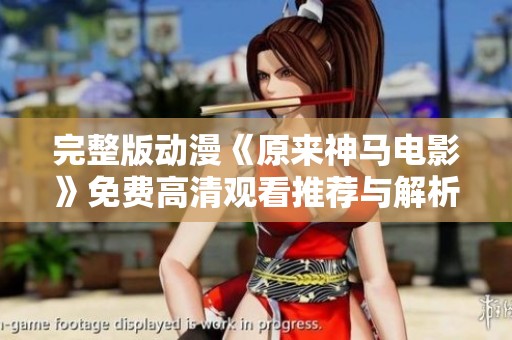 完整版动漫《原来神马电影》免费高清观看推荐与解析