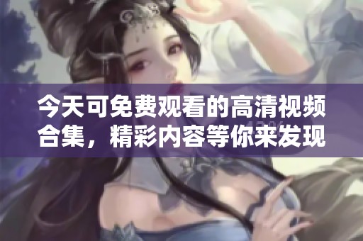今天可免费观看的高清视频合集，精彩内容等你来发现
