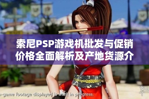索尼PSP游戏机批发与促销价格全面解析及产地货源介绍
