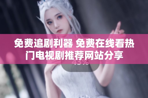 免费追剧利器 免费在线看热门电视剧推荐网站分享