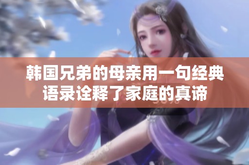 韩国兄弟的母亲用一句经典语录诠释了家庭的真谛