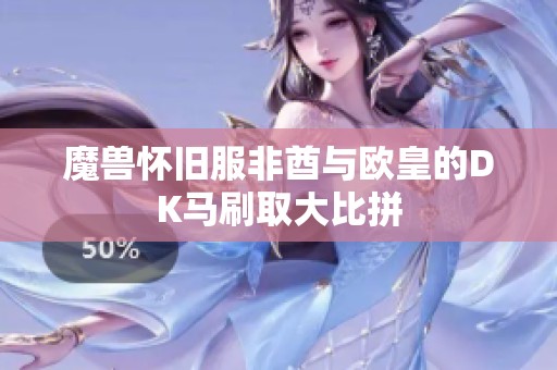 魔兽怀旧服非酋与欧皇的DK马刷取大比拼