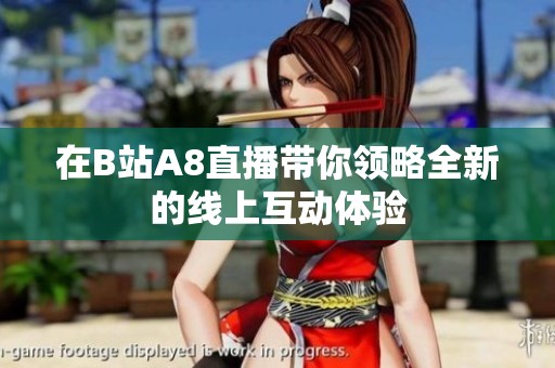 在B站A8直播带你领略全新的线上互动体验