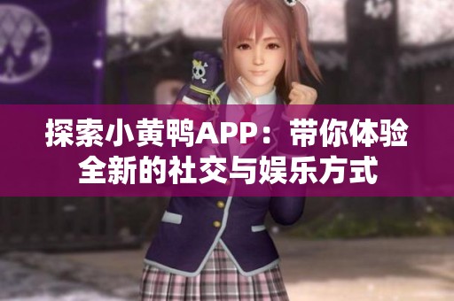 探索小黄鸭APP：带你体验全新的社交与娱乐方式