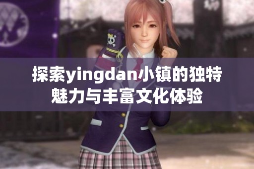 探索yingdan小镇的独特魅力与丰富文化体验