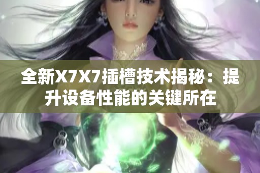 全新X7X7插槽技术揭秘：提升设备性能的关键所在
