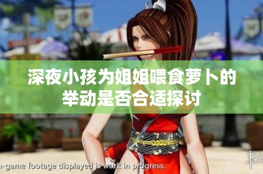 深夜小孩为姐姐喂食萝卜的举动是否合适探讨