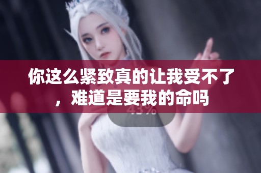 你这么紧致真的让我受不了，难道是要我的命吗