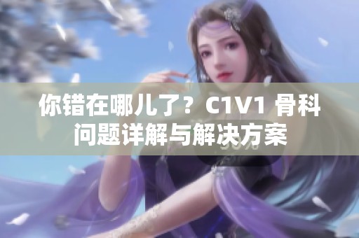 你错在哪儿了？C1V1 骨科问题详解与解决方案