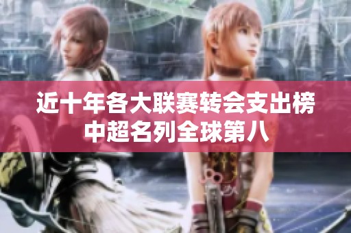 近十年各大联赛转会支出榜中超名列全球第八