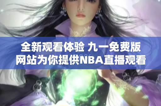 全新观看体验 九一免费版网站为你提供NBA直播观看服务
