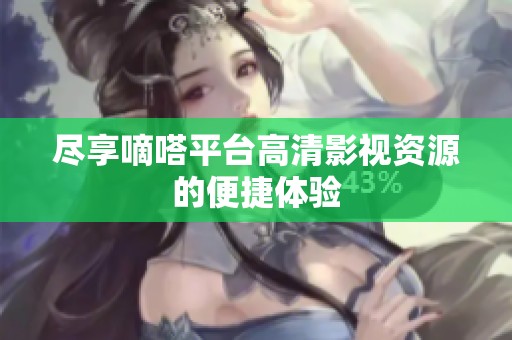 尽享嘀嗒平台高清影视资源的便捷体验
