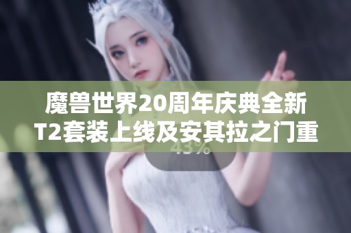 魔兽世界20周年庆典全新T2套装上线及安其拉之门重启