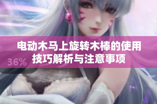 电动木马上旋转木棒的使用技巧解析与注意事项