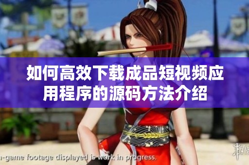 如何高效下载成品短视频应用程序的源码方法介绍