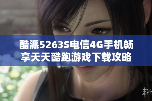 酷派5263S电信4G手机畅享天天酷跑游戏下载攻略