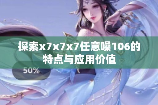 探索x7x7x7任意噪106的特点与应用价值