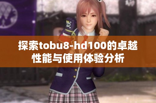 探索tobu8-hd100的卓越性能与使用体验分析