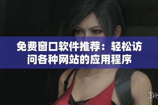 免费窗口软件推荐：轻松访问各种网站的应用程序