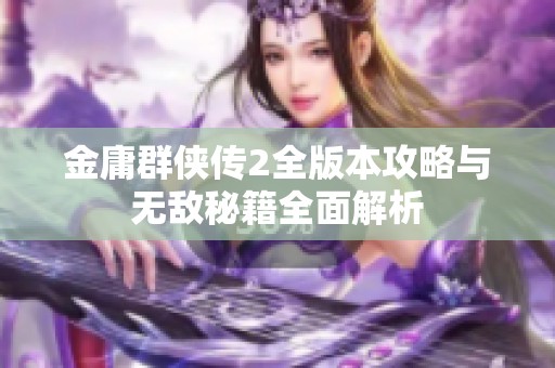 金庸群侠传2全版本攻略与无敌秘籍全面解析