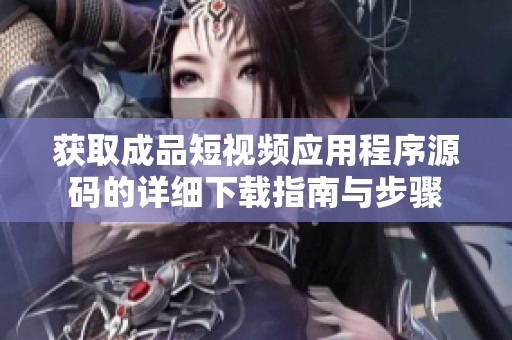 获取成品短视频应用程序源码的详细下载指南与步骤