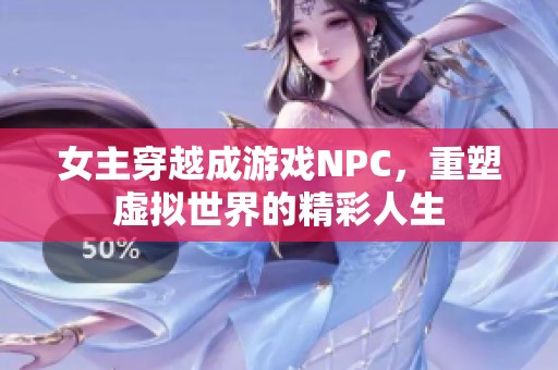 女主穿越成游戏NPC，重塑虚拟世界的精彩人生