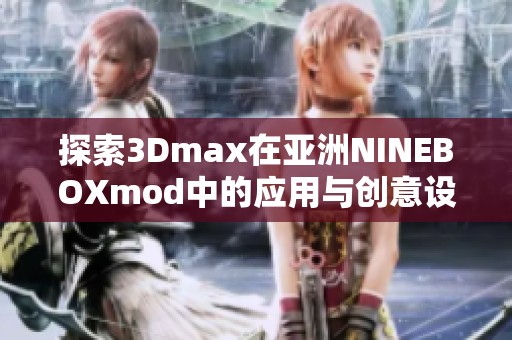 探索3Dmax在亚洲NINEBOXmod中的应用与创意设计潜力