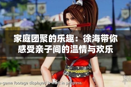 家庭团聚的乐趣：徐海带你感受亲子间的温情与欢乐
