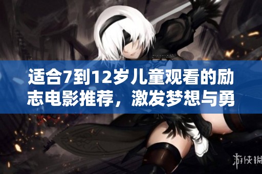 适合7到12岁儿童观看的励志电影推荐，激发梦想与勇气