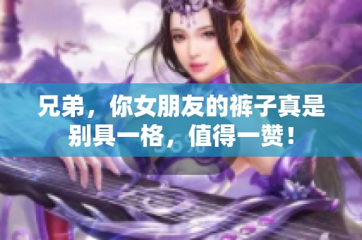 兄弟，你女朋友的裤子真是别具一格，值得一赞！