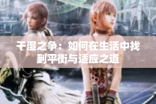 干湿之争：如何在生活中找到平衡与适应之道