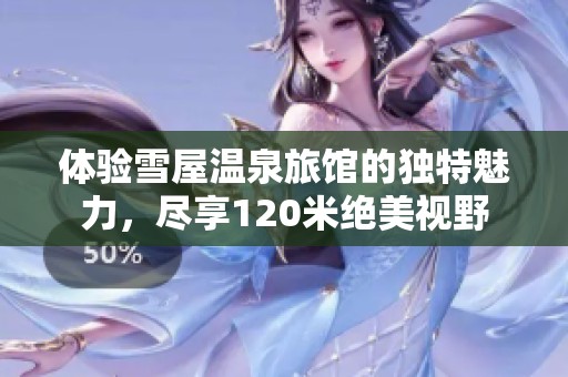 体验雪屋温泉旅馆的独特魅力，尽享120米绝美视野